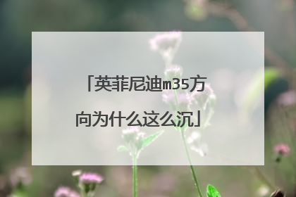 英菲尼迪m35方向为什么这么沉