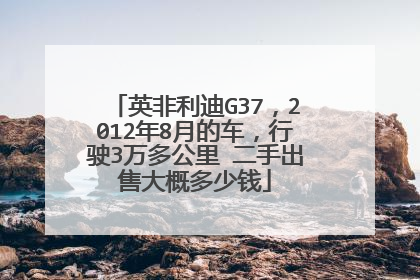 英非利迪G37，2012年8月的车，行驶3万多公里 二手出售大概多少钱