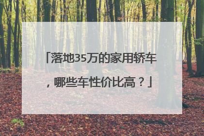 落地35万的家用轿车，哪些车性价比高？
