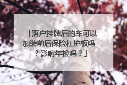 落户挂牌后的车可以加装前后保险杠护板吗？影响年检吗？
