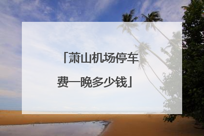 萧山机场停车费一晩多少钱