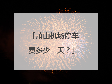 萧山机场停车费多少一天？