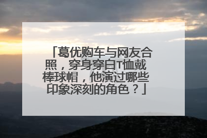 葛优购车与网友合照，穿身穿白T恤戴棒球帽，他演过哪些印象深刻的角色？