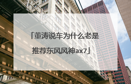 董涛说车为什么老是推荐东风风神ax7