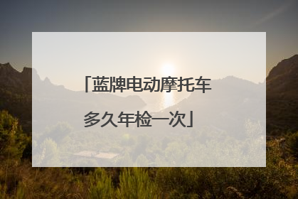 蓝牌电动摩托车多久年检一次