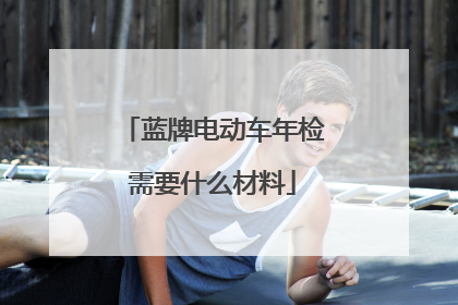 蓝牌电动车年检需要什么材料