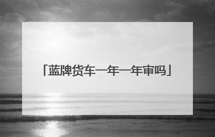 蓝牌货车一年一年审吗