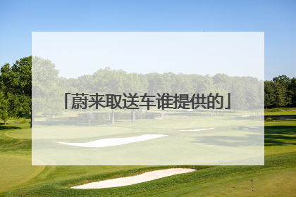 蔚来取送车谁提供的