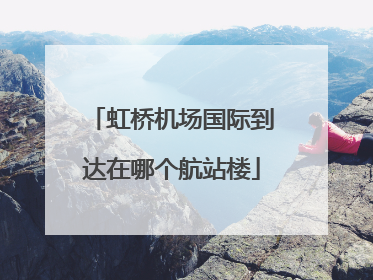 虹桥机场国际到达在哪个航站楼