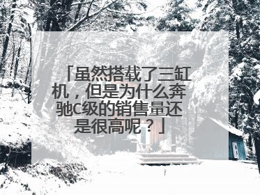 虽然搭载了三缸机，但是为什么奔驰C级的销售量还是很高呢？