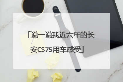 说一说我近六年的长安CS75用车感受