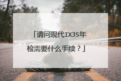 请问现代IX35年检需要什么手续？