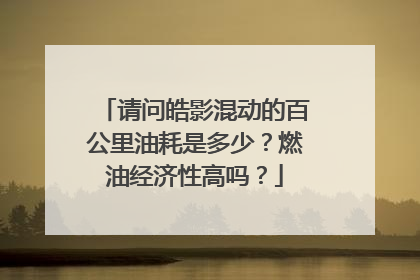 请问皓影混动的百公里油耗是多少？燃油经济性高吗？