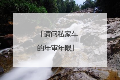 请问私家车的年审年限