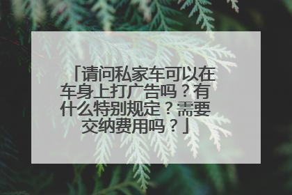 请问私家车可以在车身上打广告吗？有什么特别规定？需要交纳费用吗？