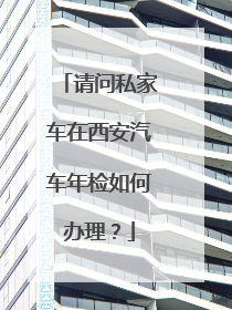 请问私家车在西安汽车年检如何办理？
