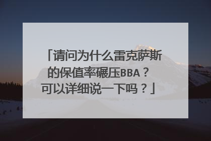 请问为什么雷克萨斯的保值率碾压BBA？可以详细说一下吗？
