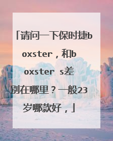 请问一下保时捷boxster，和boxster s差别在哪里？一般23岁哪款好，