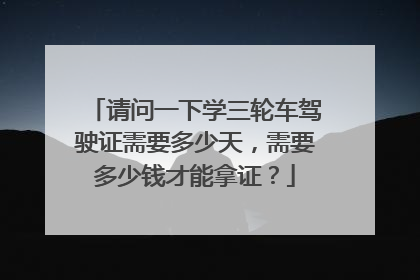 请问一下学三轮车驾驶证需要多少天，需要多少钱才能拿证？