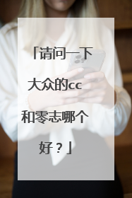 请问一下大众的cc和零志哪个好？