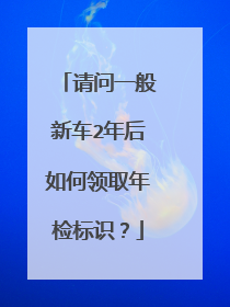 请问一般新车2年后如何领取年检标识？