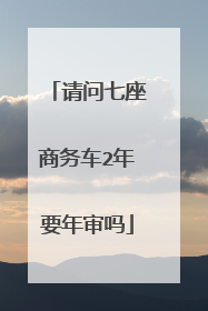 请问七座商务车2年要年审吗