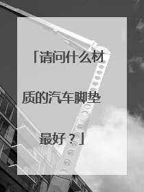 请问什么材质的汽车脚垫最好？