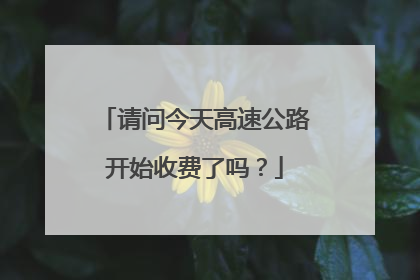 请问今天高速公路开始收费了吗？