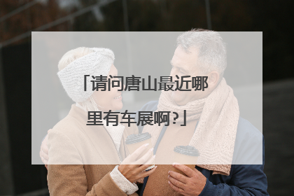 请问唐山最近哪里有车展啊?