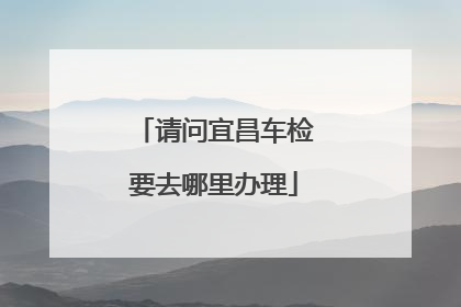 请问宜昌车检要去哪里办理