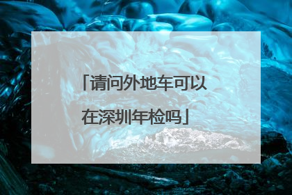 请问外地车可以在深圳年检吗