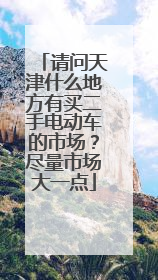 请问天津什么地方有买二手电动车的市场？尽量市场大一点