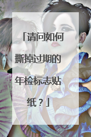 请问如何撕掉过期的年检标志贴纸？