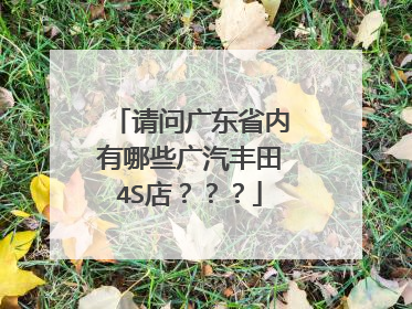 请问广东省内有哪些广汽丰田4S店？？？
