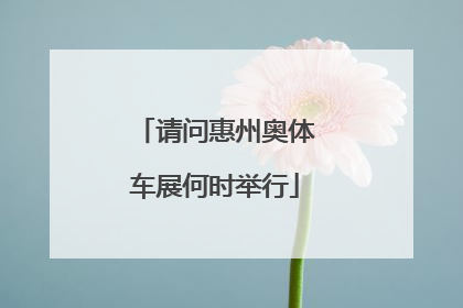 请问惠州奥体车展何时举行