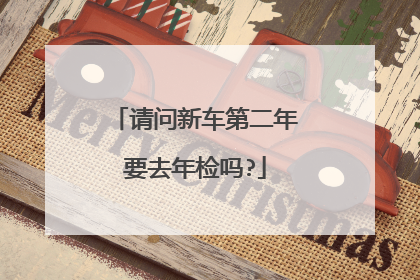 请问新车第二年要去年检吗?
