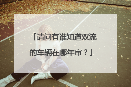 请问有谁知道双流的车辆在哪年审？