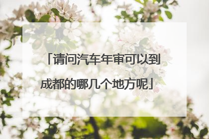 请问汽车年审可以到成都的哪几个地方呢