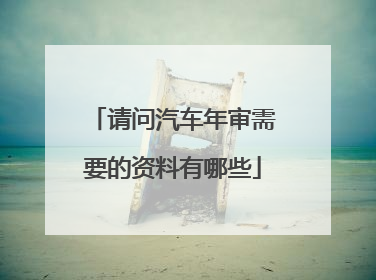 请问汽车年审需要的资料有哪些