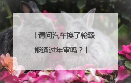 请问汽车换了轮毂能通过年审吗？