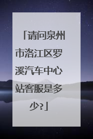 请问泉州市洛江区罗溪汽车中心站客服是多少?
