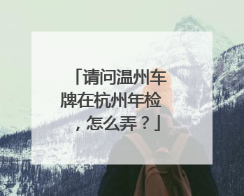 请问温州车牌在杭州年检，怎么弄？