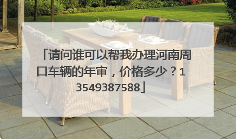 请问谁可以帮我办理河南周口车辆的年审，价格多少？13549387588