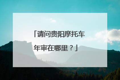 请问贵阳摩托车年审在哪里？