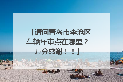 请问青岛市李沧区车辆年审点在哪里？万分感谢！！