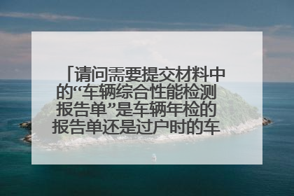 请问需要提交材料中的“车辆综合性能检测报告单”是车辆年检的报告单还是过户时的车检报告单?