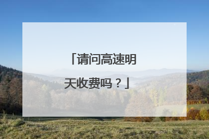 请问高速明天收费吗？