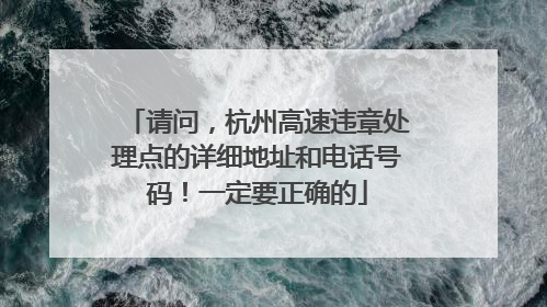 请问，杭州高速违章处理点的详细地址和电话号码！一定要正确的