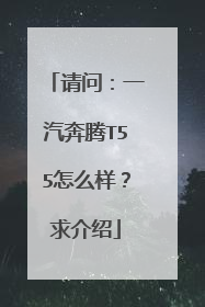 请问：一汽奔腾T55怎么样？求介绍