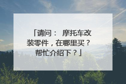 请问： 摩托车改装零件，在哪里买？帮忙介绍下？